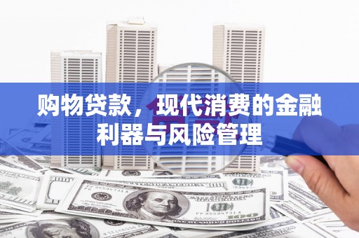 光复购物贷款，现代消费的金融利器与风险管理