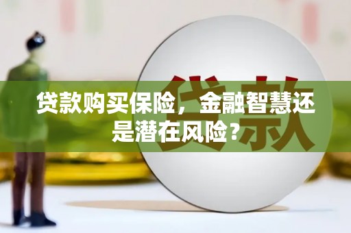 斗门贷款购买保险，金融智慧还是潜在风险？