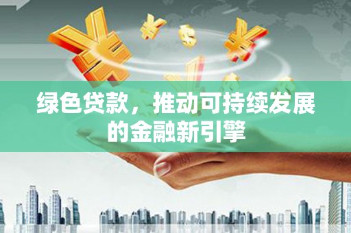 拱墅绿色贷款，推动可持续发展的金融新引擎