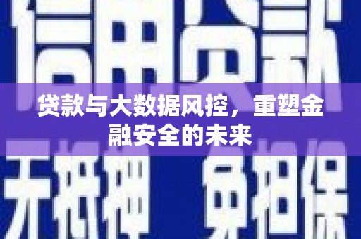 红安贷款与大数据风控，重塑金融安全的未来
