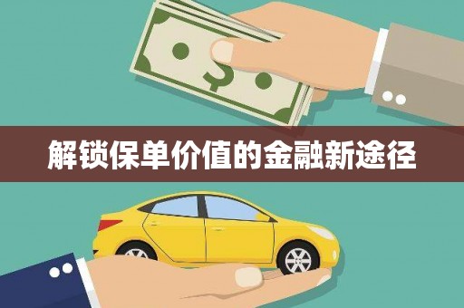 弋阳解锁保单价值的金融新途径