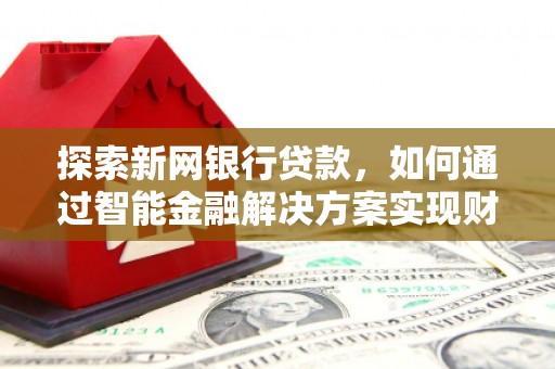 岱山探索新网银行贷款，如何通过智能金融解决方案实现财富增长