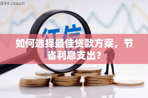 大余如何选择最佳贷款方案，节省利息支出？