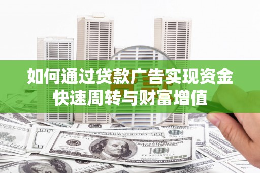 关岭如何通过贷款广告实现资金快速周转与财富增值