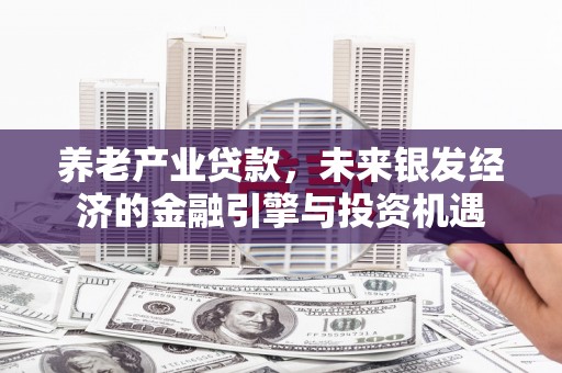 左营养老产业贷款，未来银发经济的金融引擎与投资机遇