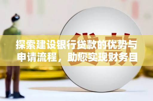 枞阳探索建设银行贷款的优势与申请流程，助您实现财务目标
