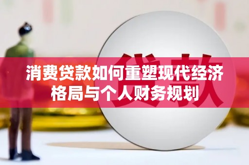 斗门消费贷款如何重塑现代经济格局与个人财务规划