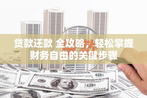 岳西贷款还款 全攻略，轻松掌握财务自由的关键步骤