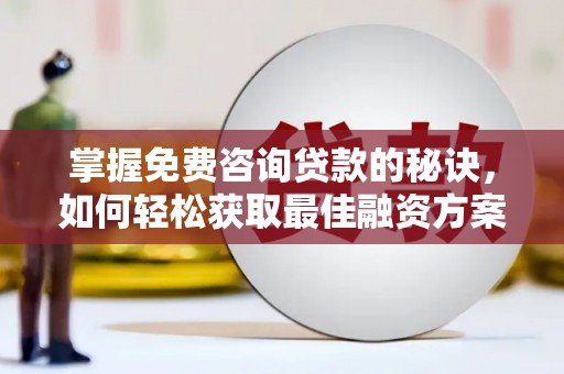 磁县掌握免费咨询贷款的秘诀，如何轻松获取最佳融资方案