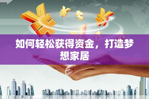 四湖如何轻松获得资金，打造梦想家居