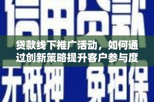 杭锦旗贷款线下推广活动，如何通过创新策略提升客户参与度
