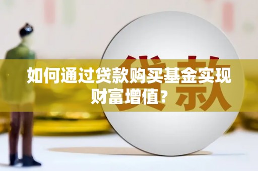 扶余如何通过贷款购买基金实现财富增值？