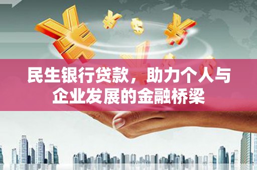 汉川民生银行贷款，助力个人与企业发展的金融桥梁