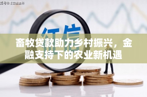 保定畜牧贷款助力乡村振兴，金融支持下的农业新机遇