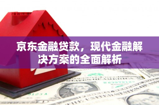 屯溪京东金融贷款，现代金融解决方案的全面解析