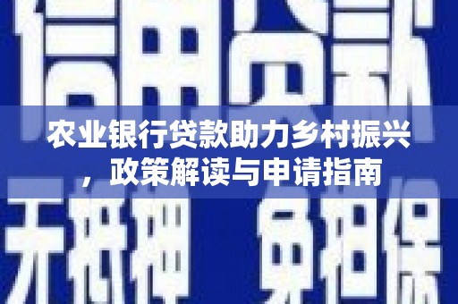 沧源农业银行贷款助力乡村振兴，政策解读与申请指南