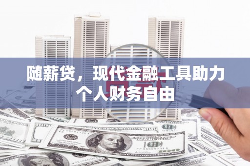 克孜勒苏柯尔克孜随薪贷，现代金融工具助力个人财务自由