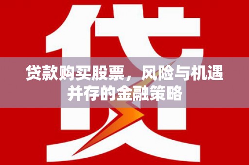 延庆贷款购买股票，风险与机遇并存的金融策略