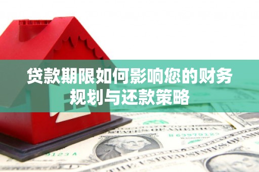 安乡贷款期限如何影响您的财务规划与还款策略