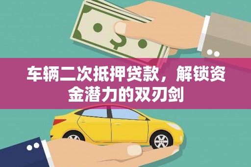 泰山车辆二次抵押贷款，解锁资金潜力的双刃剑