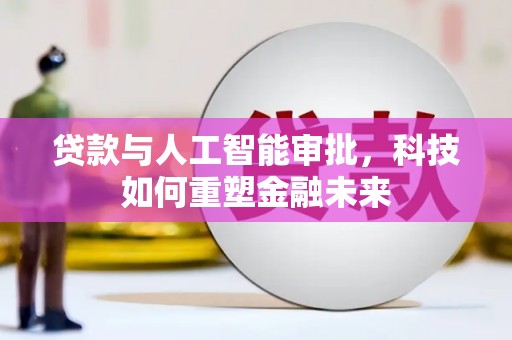 漯河贷款与人工智能审批，科技如何重塑金融未来