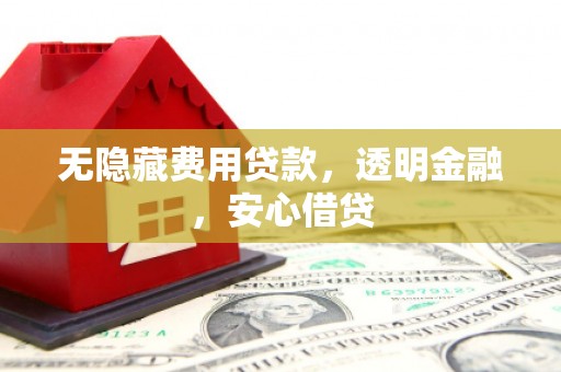 沾益无隐藏费用贷款，透明金融，安心借贷