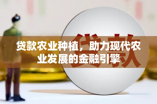 榆次贷款农业种植，助力现代农业发展的金融引擎