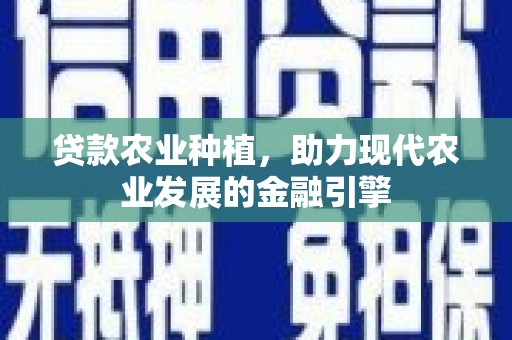 青冈贷款农业种植，助力现代农业发展的金融引擎