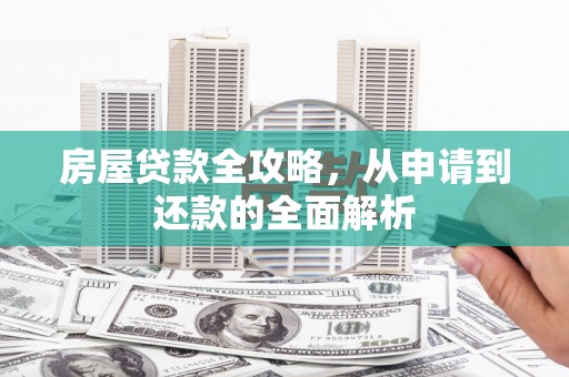 洞口房屋贷款全攻略，从申请到还款的全面解析