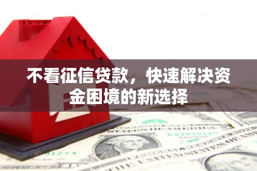 三湾不看征信贷款，快速解决资金困境的新选择