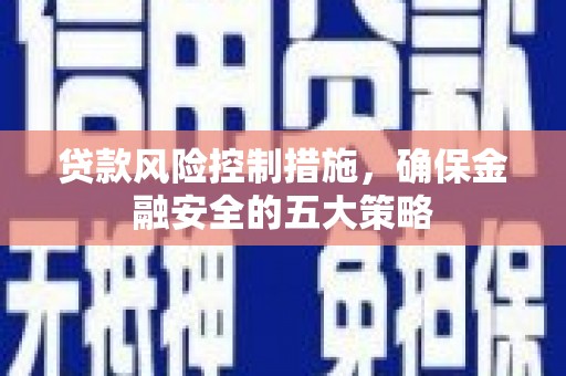 永济贷款风险控制措施，确保金融安全的五大策略