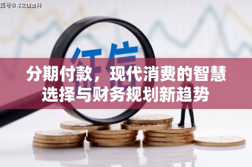 齐齐哈尔分期付款，现代消费的智慧选择与财务规划新趋势