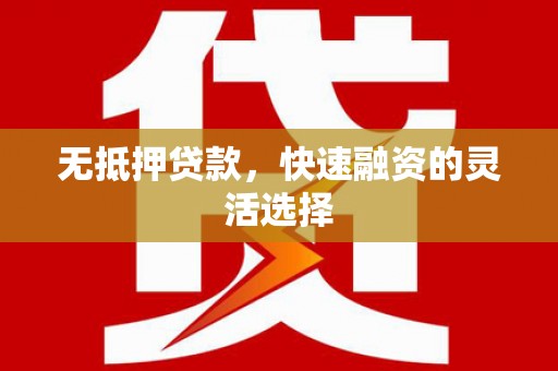 开江无抵押贷款，快速融资的灵活选择