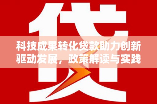 青浦科技成果转化贷款助力创新驱动发展，政策解读与实践探索