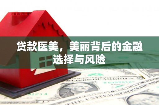 万荣贷款医美，美丽背后的金融选择与风险