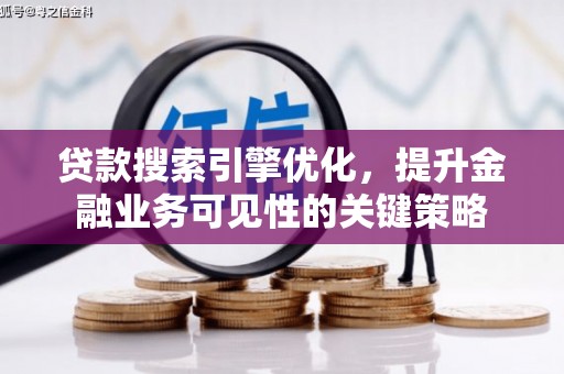 玉山贷款搜索引擎优化，提升金融业务可见性的关键策略