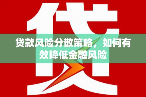 溆浦贷款风险分散策略，如何有效降低金融风险