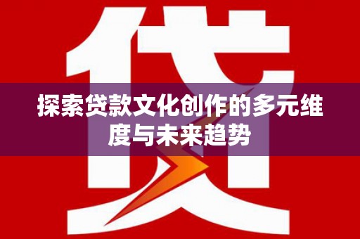 顺城探索贷款文化创作的多元维度与未来趋势