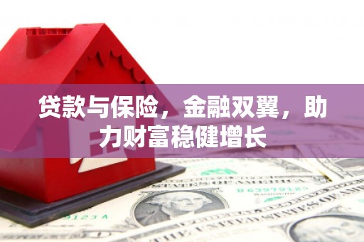吕梁贷款与保险，金融双翼，助力财富稳健增长