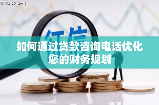 哈尔滨如何通过贷款咨询电话优化您的财务规划