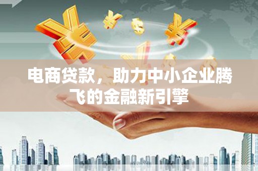 曾都电商贷款，助力中小企业腾飞的金融新引擎