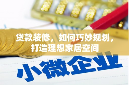 浑源贷款装修，如何巧妙规划，打造理想家居空间