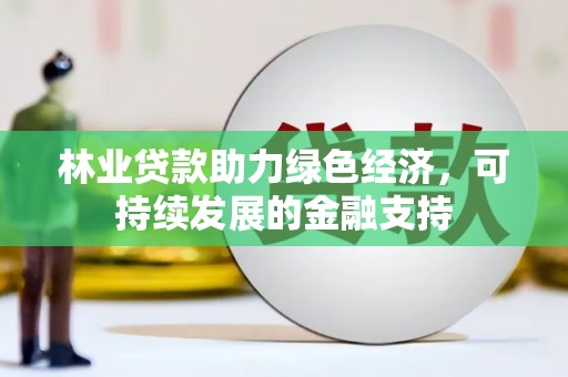 临湘林业贷款助力绿色经济，可持续发展的金融支持