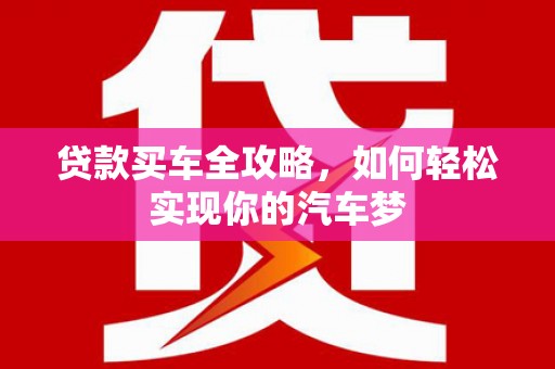 惠民贷款买车全攻略，如何轻松实现你的汽车梦