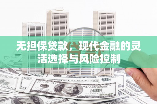米林无担保贷款，现代金融的灵活选择与风险控制