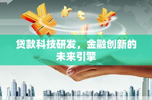 吴桥贷款科技研发，金融创新的未来引擎