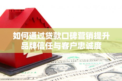 措美如何通过贷款口碑营销提升品牌信任与客户忠诚度