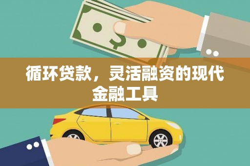 崇安循环贷款，灵活融资的现代金融工具