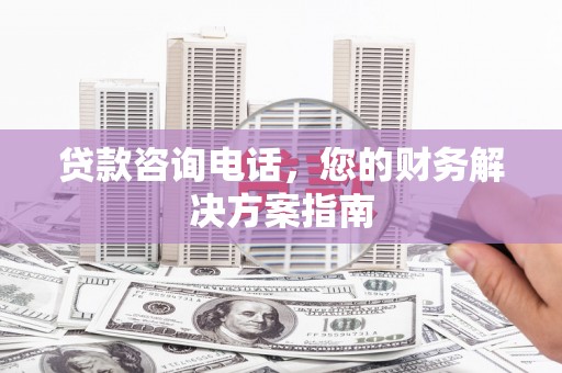 靖宇贷款咨询电话，您的财务解决方案指南