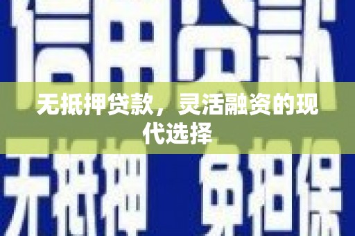 峰峰矿区无抵押贷款，灵活融资的现代选择